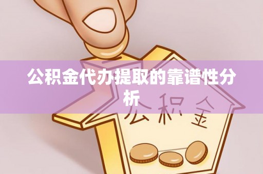 梅县公积金代办提取的靠谱性分析