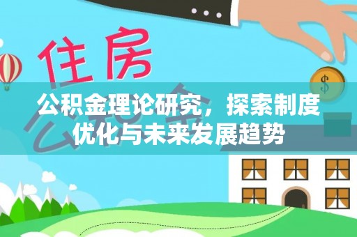 梅县公积金理论研究，探索制度优化与未来发展趋势