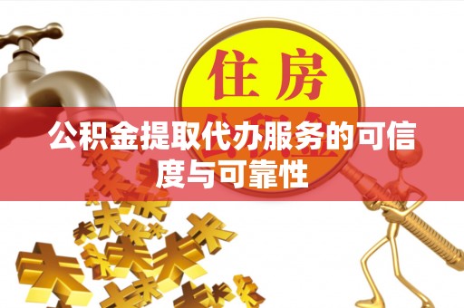 梅县公积金提取代办服务的可信度与可靠性