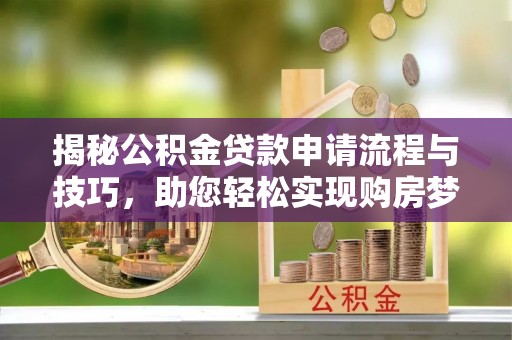 梅县揭秘公积金贷款申请流程与技巧，助您轻松实现购房梦想