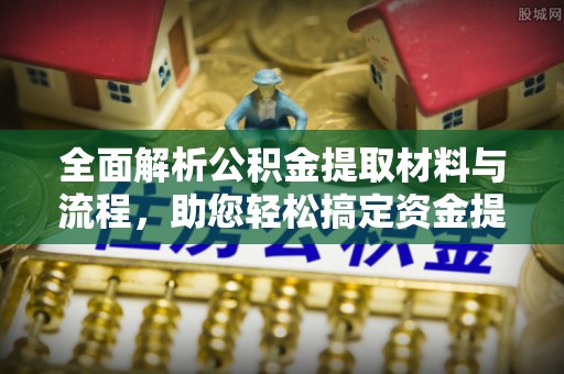 梅县全面解析公积金提取材料与流程，助您轻松搞定资金提取