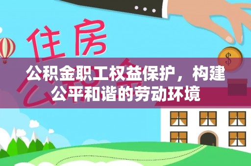 梅县公积金职工权益保护，构建公平和谐的劳动环境