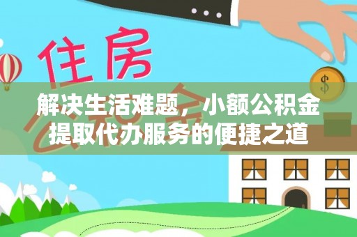 梅县解决生活难题，小额公积金提取代办服务的便捷之道