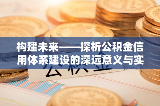 梅县构建未来——探析公积金信用体系建设的深远意义与实践路径