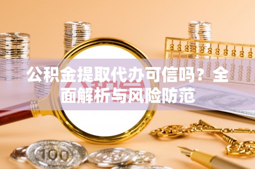 梅县公积金提取代办可信吗？全面解析与风险防范