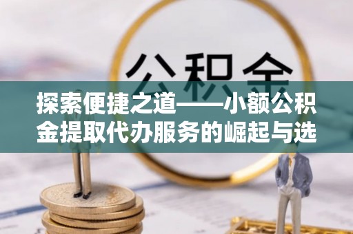 梅县探索便捷之道——小额公积金提取代办服务的崛起与选择