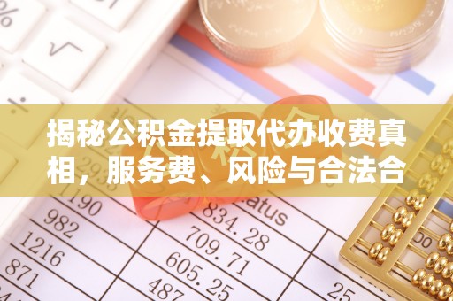 梅县揭秘公积金提取代办收费真相，服务费、风险与合法合规全解析