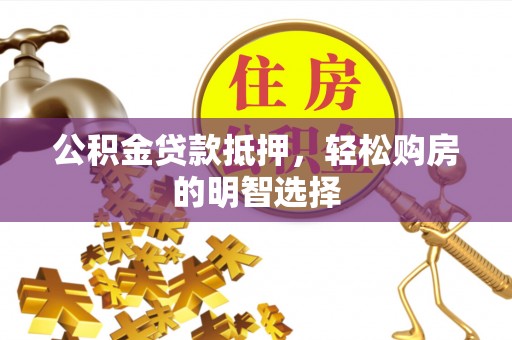 梅县公积金贷款抵押，轻松购房的明智选择