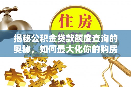 梅县揭秘公积金贷款额度查询的奥秘，如何最大化你的购房资金？