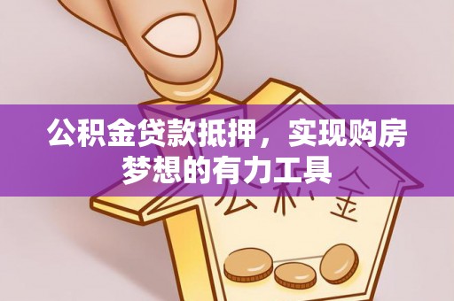 梅县公积金贷款抵押，实现购房梦想的有力工具