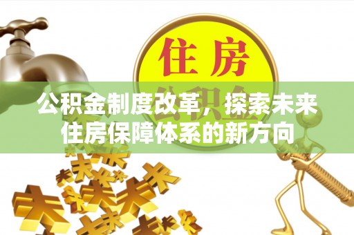 梅县公积金制度改革，探索未来住房保障体系的新方向
