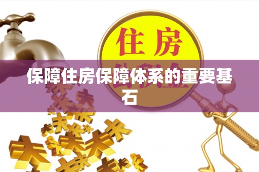 梅县保障住房保障体系的重要基石