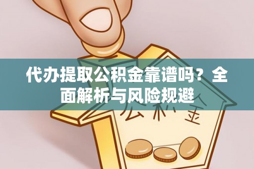 梅县代办提取公积金靠谱吗？全面解析与风险规避