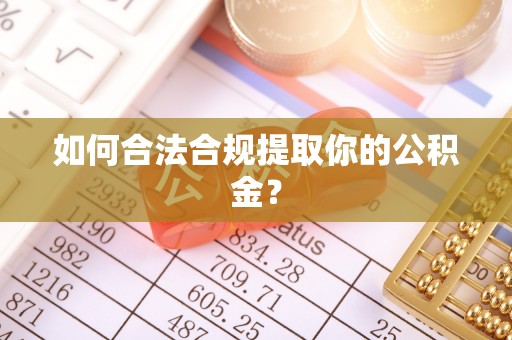 梅县如何合法合规提取你的公积金？