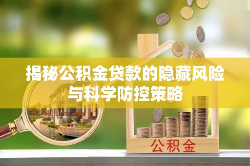 梅县揭秘公积金贷款的隐藏风险与科学防控策略